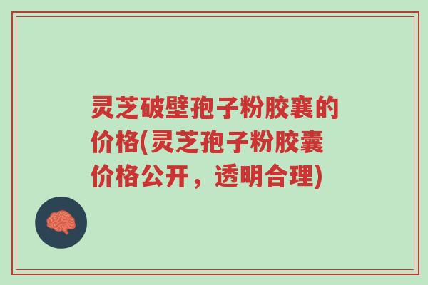 灵芝破壁孢子粉胶襄的价格(灵芝孢子粉胶囊价格公开,透明合理)-第1张图片-超越 灵芝破壁孢子粉胶襄的价格(灵芝孢子粉胶囊价格公开,透明合理)-第1张图片-超越