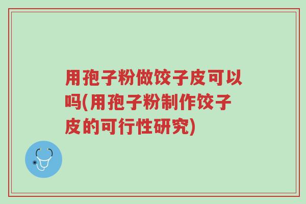 用孢子粉做饺子皮可以吗(用孢子粉制作饺子皮的可行性研究)-第1张图片-超越 用孢子粉做饺子皮可以吗(用孢子粉制作饺子皮的可行性研究)-第1张图片-超越