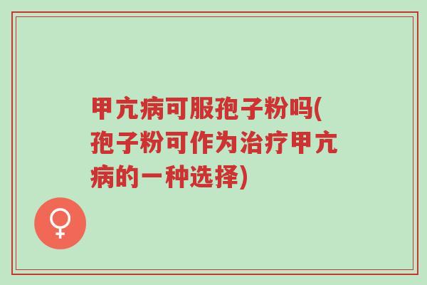 甲亢病可服孢子粉吗(孢子粉可作为治疗甲亢病的一种选择)-第1张图片-超越 甲亢病可服孢子粉吗(孢子粉可作为治疗甲亢病的一种选择)-第1张图片-超越