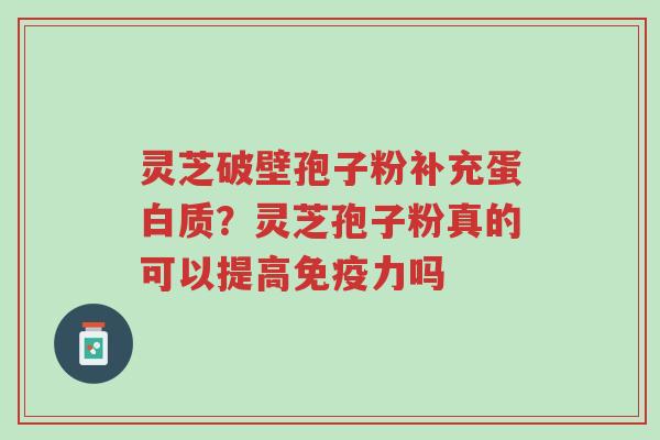 灵芝破壁孢子粉补充蛋白质?灵芝孢子粉真的可以提高免疫力吗-第1张图片-超越 灵芝破壁孢子粉补充蛋白质?灵芝孢子粉真的可以提高免疫力吗-第1张图片-超越