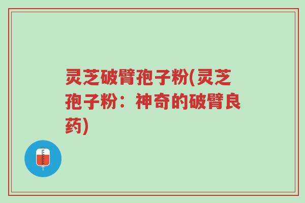 灵芝破臂孢子粉(灵芝孢子粉:神奇的破臂良药)-第1张图片-超越 灵芝破臂孢子粉(灵芝孢子粉:神奇的破臂良药)-第1张图片-超越