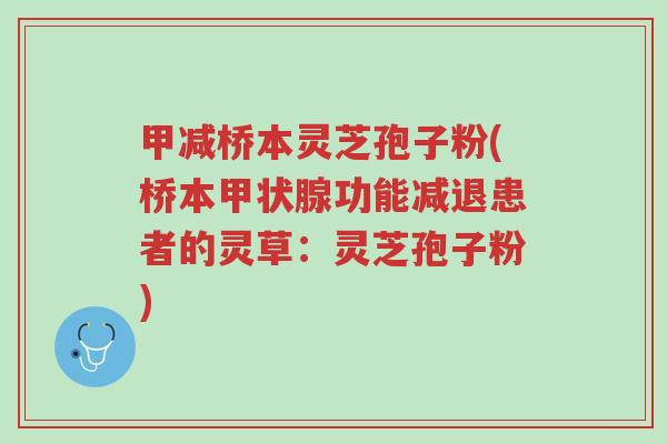 甲减桥本灵芝孢子粉(桥本甲状腺功能减退患者的灵草:灵芝孢子粉)-第1张图片-超越 甲减桥本灵芝孢子粉(桥本甲状腺功能减退患者的灵草:灵芝孢子粉)-第1张图片-超越