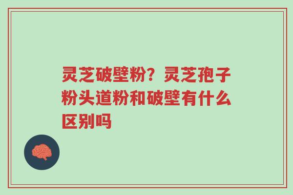 灵芝破壁粉?灵芝孢子粉头道粉和破壁有什么区别吗-第1张图片-超越 灵芝破壁粉?灵芝孢子粉头道粉和破壁有什么区别吗-第1张图片-超越