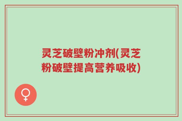 灵芝破壁粉冲剂(灵芝粉破壁提高营养吸收)-第1张图片-超越 灵芝破壁粉冲剂(灵芝粉破壁提高营养吸收)-第1张图片-超越