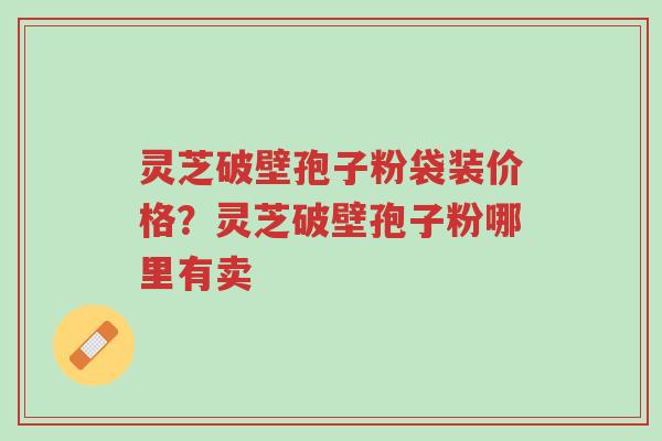 灵芝破壁孢子粉袋装价格?灵芝破壁孢子粉哪里有卖-第1张图片-超越 灵芝破壁孢子粉袋装价格?灵芝破壁孢子粉哪里有卖-第1张图片-超越