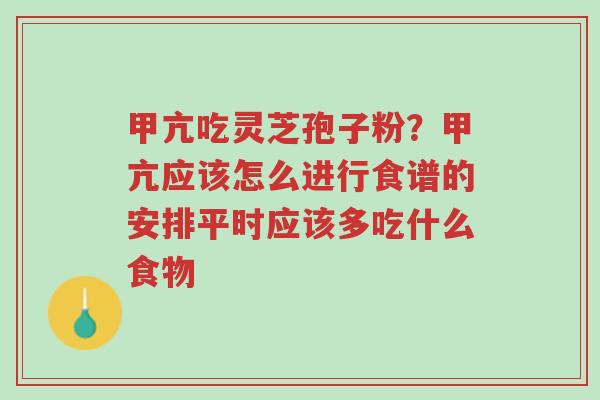 甲亢吃灵芝孢子粉?甲亢应该怎么进行食谱的安排平时应该多吃什么食物-第1张图片-超越 甲亢吃灵芝孢子粉?甲亢应该怎么进行食谱的安排平时应该多吃什么食物-第1张图片-超越