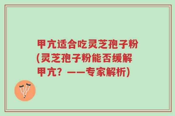 甲亢适合吃灵芝孢子粉(灵芝孢子粉能否缓解甲亢?——专家解析)-第1张图片-超越 甲亢适合吃灵芝孢子粉(灵芝孢子粉能否缓解甲亢?——专家解析)-第1张图片-超越