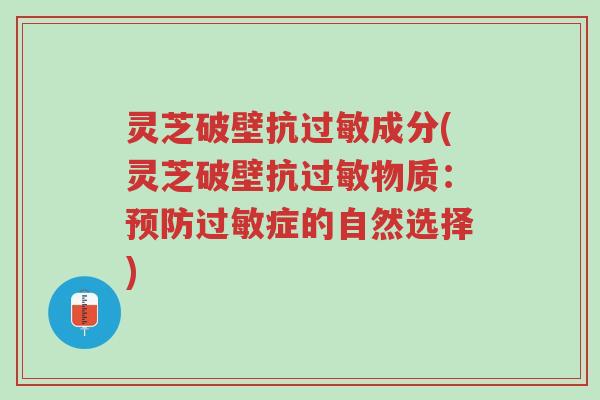 灵芝破壁抗过敏成分(灵芝破壁抗过敏物质:预防过敏症的自然选择)-第1张图片-超越 灵芝破壁抗过敏成分(灵芝破壁抗过敏物质:预防过敏症的自然选择)-第1张图片-超越