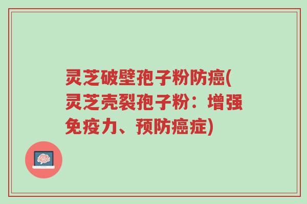 灵芝破壁孢子粉防癌(灵芝壳裂孢子粉：增强免疫力、预防癌症)-第1张图片-超越