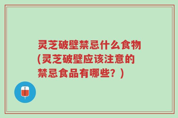 灵芝破壁禁忌什么食物(灵芝破壁应该注意的禁忌食品有哪些?)-第1张图片-超越 灵芝破壁禁忌什么食物(灵芝破壁应该注意的禁忌食品有哪些?)-第1张图片-超越