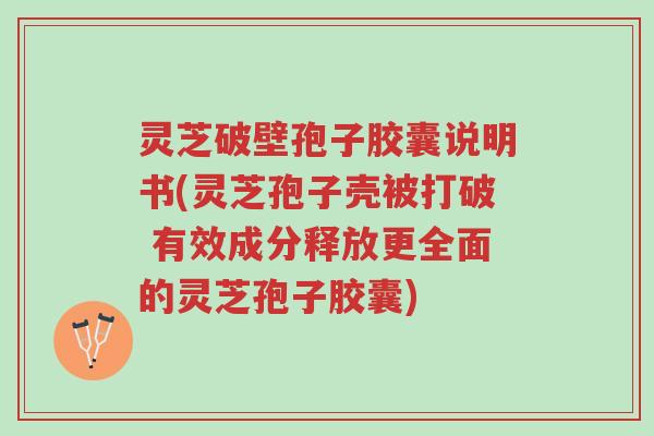 灵芝破壁孢子胶囊说明书(灵芝孢子壳被打破 有效成分释放更全面的灵芝孢子胶囊)-第1张图片-超越 灵芝破壁孢子胶囊说明书(灵芝孢子壳被打破 有效成分释放更全面的灵芝孢子胶囊)-第1张图片-超越