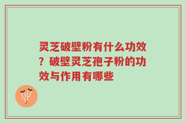 灵芝破壁粉有什么功效?破壁灵芝孢子粉的功效与作用有哪些-第1张图片-超越 灵芝破壁粉有什么功效?破壁灵芝孢子粉的功效与作用有哪些-第1张图片-超越