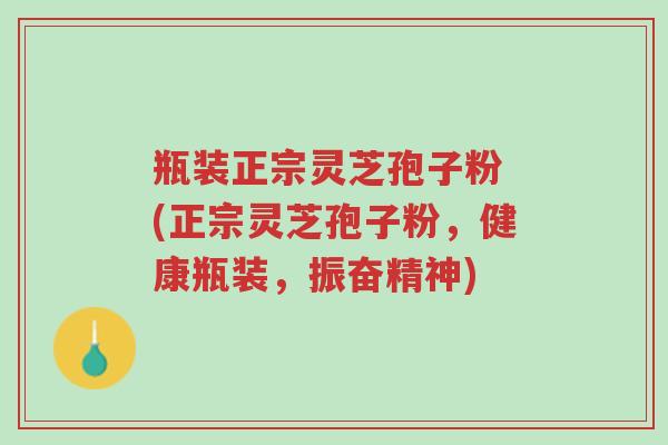 瓶装正宗灵芝孢子粉 (正宗灵芝孢子粉,健康瓶装,振奋精神)-第1张图片-超越 瓶装正宗灵芝孢子粉 (正宗灵芝孢子粉,健康瓶装,振奋精神)-第1张图片-超越