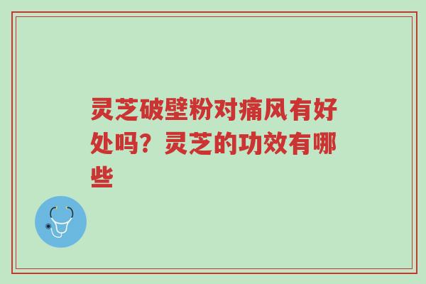 灵芝破壁粉对痛风有好处吗?灵芝的功效有哪些-第1张图片-超越 灵芝破壁粉对痛风有好处吗?灵芝的功效有哪些-第1张图片-超越