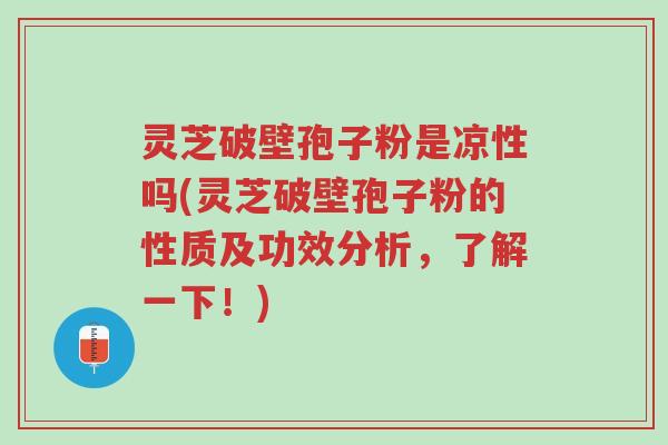灵芝破壁孢子粉是凉性吗(灵芝破壁孢子粉的性质及功效分析,了解一下!)-第1张图片-超越 灵芝破壁孢子粉是凉性吗(灵芝破壁孢子粉的性质及功效分析,了解一下!)-第1张图片-超越