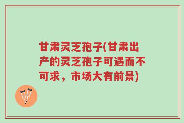 甘肃灵芝孢子(甘肃出产的灵芝孢子可遇而不可求,市场大有前景)-第1张图片-超越 甘肃灵芝孢子(甘肃出产的灵芝孢子可遇而不可求,市场大有前景)-第1张图片-超越