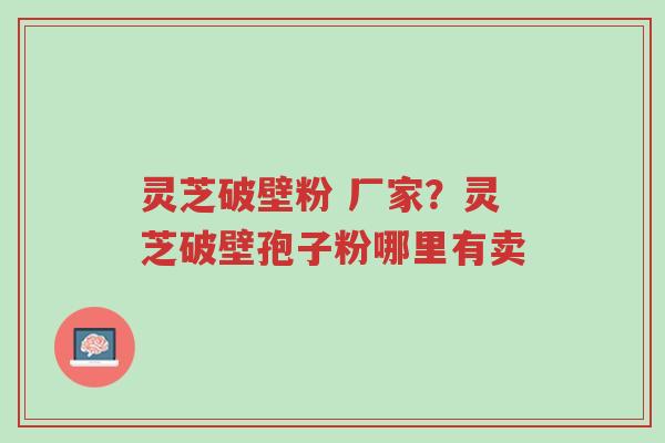 灵芝破壁粉 厂家?灵芝破壁孢子粉哪里有卖-第1张图片-超越 灵芝破壁粉 厂家?灵芝破壁孢子粉哪里有卖-第1张图片-超越
