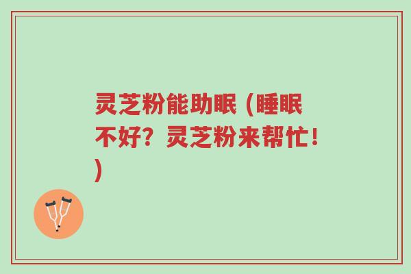 灵芝粉能助眠 (睡眠不好?灵芝粉来帮忙!)-第1张图片-超越 灵芝粉能助眠 (睡眠不好?灵芝粉来帮忙!)-第1张图片-超越