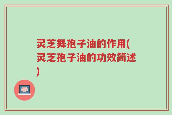 灵芝舞孢子油的作用(灵芝孢子油的功效简述)-第1张图片-超越 灵芝舞孢子油的作用(灵芝孢子油的功效简述)-第1张图片-超越