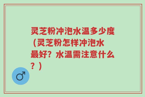 灵芝粉冲泡水温多少度 (灵芝粉怎样冲泡水最好?水温需注意什么?)-第1张图片-超越 灵芝粉冲泡水温多少度 (灵芝粉怎样冲泡水最好?水温需注意什么?)-第1张图片-超越