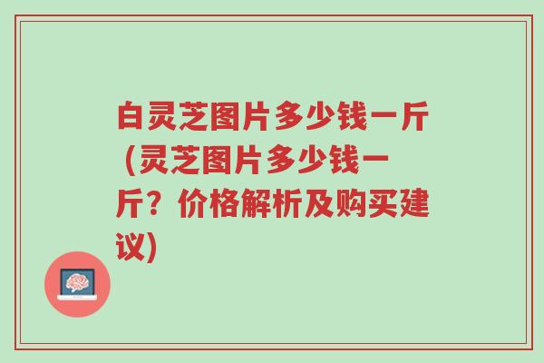 白灵芝图片多少钱一斤 (灵芝图片多少钱一斤?价格解析及购买建议)-第1张图片-超越 白灵芝图片多少钱一斤 (灵芝图片多少钱一斤?价格解析及购买建议)-第1张图片-超越