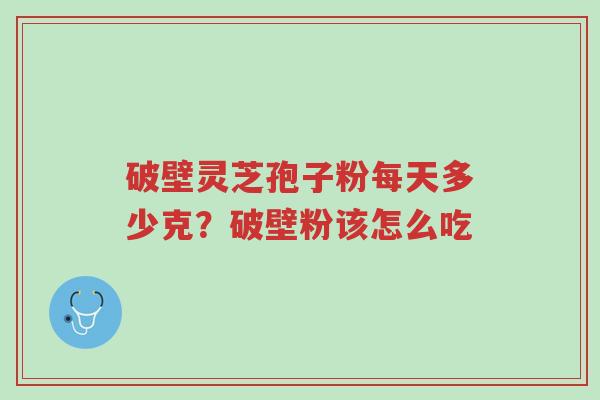 破壁灵芝孢子粉每天多少克?破壁粉该怎么吃-第1张图片-超越 破壁灵芝孢子粉每天多少克?破壁粉该怎么吃-第1张图片-超越