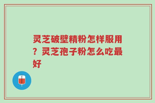 灵芝破壁精粉怎样服用?灵芝孢子粉怎么吃最好-第1张图片-超越 灵芝破壁精粉怎样服用?灵芝孢子粉怎么吃最好-第1张图片-超越