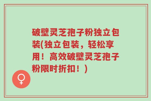 破壁灵芝孢子粉独立包装(独立包装,轻松享用!高效破壁灵芝孢子粉限时折扣!)-第1张图片-超越 破壁灵芝孢子粉独立包装(独立包装,轻松享用!高效破壁灵芝孢子粉限时折扣!)-第1张图片-超越
