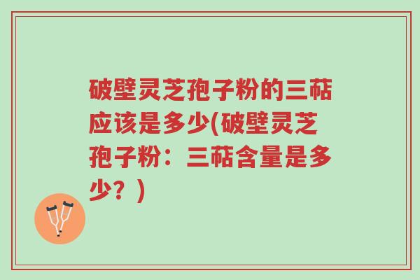 破壁灵芝孢子粉的三萜应该是多少(破壁灵芝孢子粉:三萜含量是多少?)-第1张图片-超越 破壁灵芝孢子粉的三萜应该是多少(破壁灵芝孢子粉:三萜含量是多少?)-第1张图片-超越