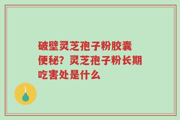 破壁灵芝孢子粉胶囊 便秘?灵芝孢子粉长期吃害处是什么-第1张图片-超越 破壁灵芝孢子粉胶囊 便秘?灵芝孢子粉长期吃害处是什么-第1张图片-超越