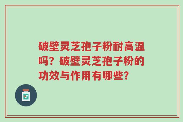 破壁灵芝孢子粉耐高温吗?破壁灵芝孢子粉的功效与作用有哪些?-第1张图片-超越 破壁灵芝孢子粉耐高温吗?破壁灵芝孢子粉的功效与作用有哪些?-第1张图片-超越