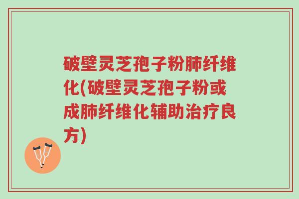 破壁灵芝孢子粉肺纤维化(破壁灵芝孢子粉或成肺纤维化辅助治疗良方)-第1张图片-超越 破壁灵芝孢子粉肺纤维化(破壁灵芝孢子粉或成肺纤维化辅助治疗良方)-第1张图片-超越