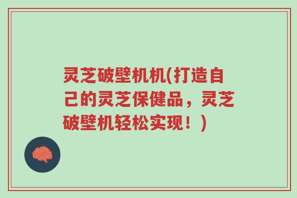 灵芝破壁机机(打造自己的灵芝保健品,灵芝破壁机轻松实现!)-第1张图片-超越 灵芝破壁机机(打造自己的灵芝保健品,灵芝破壁机轻松实现!)-第1张图片-超越