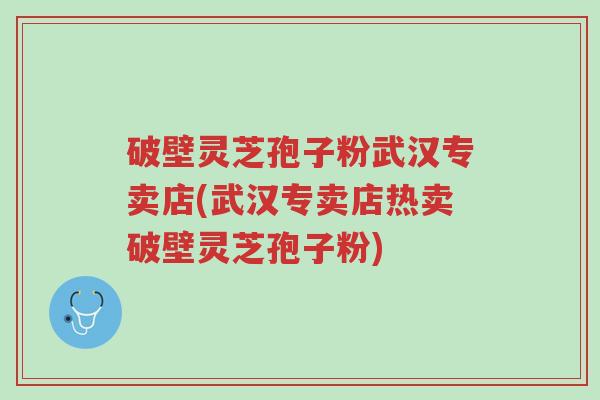 破壁灵芝孢子粉武汉专卖店(武汉专卖店热卖破壁灵芝孢子粉)-第1张图片-超越 破壁灵芝孢子粉武汉专卖店(武汉专卖店热卖破壁灵芝孢子粉)-第1张图片-超越