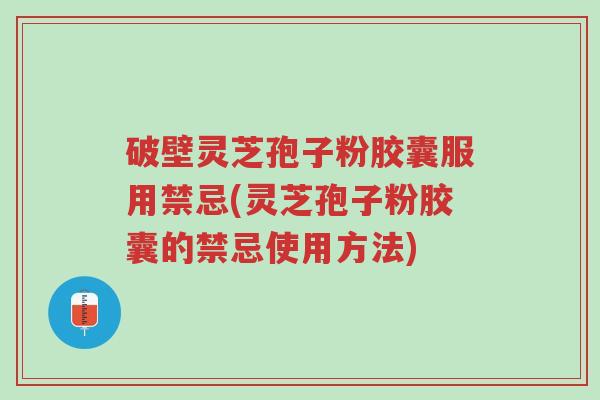破壁灵芝孢子粉胶囊服用禁忌(灵芝孢子粉胶囊的禁忌使用方法)-第1张图片-超越 破壁灵芝孢子粉胶囊服用禁忌(灵芝孢子粉胶囊的禁忌使用方法)-第1张图片-超越