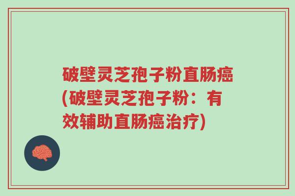 破壁灵芝孢子粉直肠癌(破壁灵芝孢子粉:有效辅助直肠癌治疗)-第1张图片-超越 破壁灵芝孢子粉直肠癌(破壁灵芝孢子粉:有效辅助直肠癌治疗)-第1张图片-超越