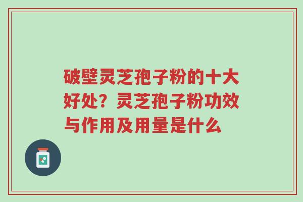 破壁灵芝孢子粉的十大好处?灵芝孢子粉功效与作用及用量是什么-第1张图片-超越 破壁灵芝孢子粉的十大好处?灵芝孢子粉功效与作用及用量是什么-第1张图片-超越