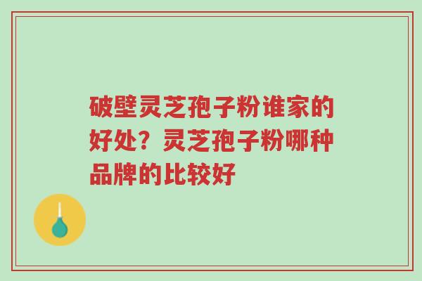破壁灵芝孢子粉谁家的好处?灵芝孢子粉哪种品牌的比较好-第1张图片-超越 破壁灵芝孢子粉谁家的好处?灵芝孢子粉哪种品牌的比较好-第1张图片-超越