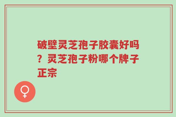 破壁灵芝孢子胶囊好吗?灵芝孢子粉哪个牌子正宗-第1张图片-超越 破壁灵芝孢子胶囊好吗?灵芝孢子粉哪个牌子正宗-第1张图片-超越