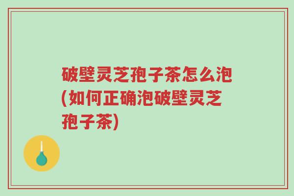 破壁灵芝孢子茶怎么泡(如何正确泡破壁灵芝孢子茶)-第1张图片-超越 破壁灵芝孢子茶怎么泡(如何正确泡破壁灵芝孢子茶)-第1张图片-超越