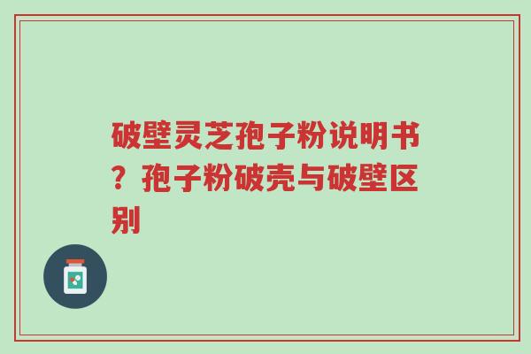 破壁灵芝孢子粉说明书?孢子粉破壳与破壁区别-第1张图片-超越 破壁灵芝孢子粉说明书?孢子粉破壳与破壁区别-第1张图片-超越