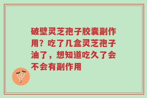 破壁灵芝孢子胶囊副作用?吃了几盒灵芝孢子油了,想知道吃久了会不会有副作用-第1张图片-超越 破壁灵芝孢子胶囊副作用?吃了几盒灵芝孢子油了,想知道吃久了会不会有副作用-第1张图片-超越