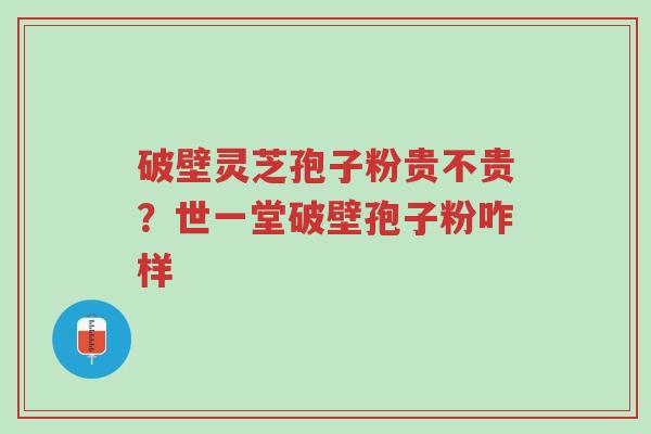 破壁灵芝孢子粉贵不贵?世一堂破壁孢子粉咋样-第1张图片-超越 破壁灵芝孢子粉贵不贵?世一堂破壁孢子粉咋样-第1张图片-超越