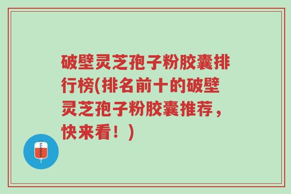 破壁灵芝孢子粉胶囊排行榜(排名前十的破壁灵芝孢子粉胶囊推荐,快来看!)-第1张图片-超越 破壁灵芝孢子粉胶囊排行榜(排名前十的破壁灵芝孢子粉胶囊推荐,快来看!)-第1张图片-超越