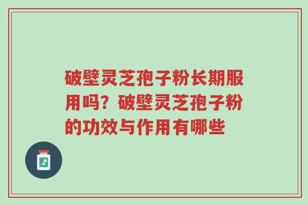 破壁灵芝孢子粉长期服用吗?破壁灵芝孢子粉的功效与作用有哪些-第1张图片-超越 破壁灵芝孢子粉长期服用吗?破壁灵芝孢子粉的功效与作用有哪些-第1张图片-超越