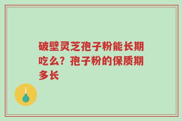 破壁灵芝孢子粉能长期吃么?孢子粉的保质期多长-第1张图片-超越 破壁灵芝孢子粉能长期吃么?孢子粉的保质期多长-第1张图片-超越