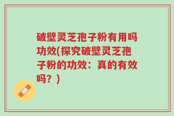 破壁灵芝孢子粉有用吗功效(探究破壁灵芝孢子粉的功效:真的有效吗?)-第1张图片-超越 破壁灵芝孢子粉有用吗功效(探究破壁灵芝孢子粉的功效:真的有效吗?)-第1张图片-超越
