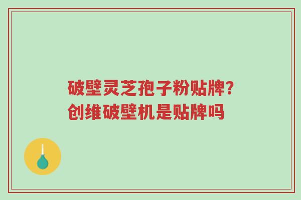 破壁灵芝孢子粉贴牌?创维破壁机是贴牌吗-第1张图片-超越 破壁灵芝孢子粉贴牌?创维破壁机是贴牌吗-第1张图片-超越