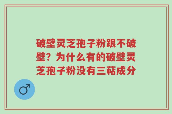 破壁灵芝孢子粉跟不破壁?为什么有的破壁灵芝孢子粉没有三萜成分-第1张图片-超越 破壁灵芝孢子粉跟不破壁?为什么有的破壁灵芝孢子粉没有三萜成分-第1张图片-超越