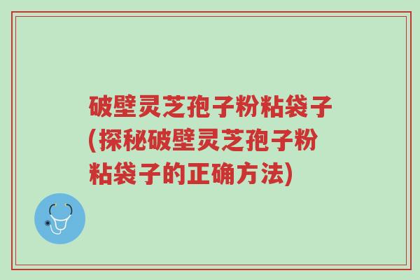 破壁灵芝孢子粉粘袋子(探秘破壁灵芝孢子粉粘袋子的正确方法)-第1张图片-超越